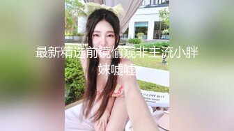 最新精选前镜偷窥非主流小胖妹嘘嘘