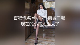 杏吧传媒 xb-129 商城口爆 现在的小孩太胆大了