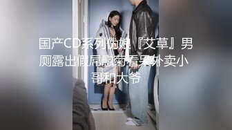 国产CD系列伪娘『艾草』男厕露出假屌慰菊看呆外卖小 哥和大爷