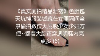 《真实厕拍精品泄密》色胆包天坑神服装城藏在女厕隔间全景偸拍数位大屁股少女少妇方便~撅着大腚还穿透明骚内亮点多 (6)