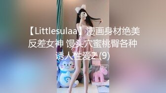 【Littlesulaa】漫画身材绝美反差女神 馒头穴蜜桃臀各种诱人性爱2 (9)