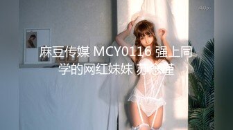 麻豆传媒 MCY0116 强上同学的网红妹妹 苏念瑾