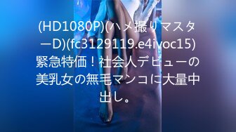 (HD1080P)(ハメ撮りマスターD)(fc3129119.e4ivoc15)緊急特価！社会人デビューの美乳女の無毛マンコに大量中出し。