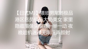 【日式MJ】猥琐男尾随极品港区店员极品大奶美女 家里隐藏摄像头偷窥一举一动 夜晚趁机迷晕无限玩弄颜射