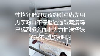 性格狂野的女孩约到酒店先用力亲吻再不停抠逼逼湿漉漉鸡巴猛烈插入啪啪大力抽送把妹子搞的嗷嗷浪叫射