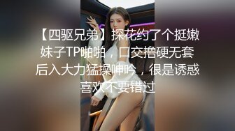 【四驱兄弟】探花约了个挺嫩妹子TP啪啪，口交撸硬无套后入大力猛操呻吟，很是诱惑喜欢不要错过