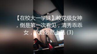 【在校大一学妹】校花级女神，倒是第一次看见，清秀乖乖女，穴奶必然上品 (3)