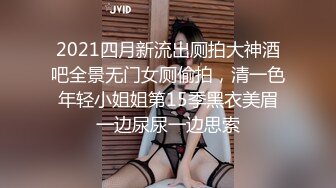 2021四月新流出厕拍大神酒吧全景无门女厕偷拍，清一色年轻小姐姐第15季黑衣美眉一边尿尿一边思索