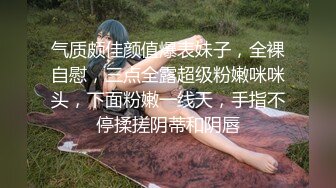 气质颇佳颜值爆表妹子，全裸自慰，三点全露超级粉嫩咪咪头，下面粉嫩一线天，手指不停揉搓阴蒂和阴唇