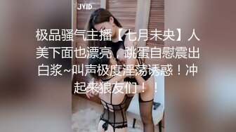 极品骚气主播【七月未央】人美下面也漂亮，跳蛋自慰震出白浆~叫声极度淫荡诱惑！冲起来狼友们！！