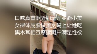 口味真重啊骚妇玩弄亚裔小美女裸体屁股做美女嘴上让她吃黑木耳相互摩擦阴户满足性欲