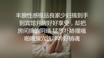 丰腴性感极品良家少妇搞到手 到宾馆开房好好享受，却把房间搞的阴暗 猛烈扑哧噗嗤啪啪操穴这呻吟好销魂