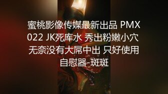 蜜桃影像传媒最新出品 PMX022 JK死库水 秀出粉嫩小穴 无奈没有大屌中出 只好使用自慰器-斑斑