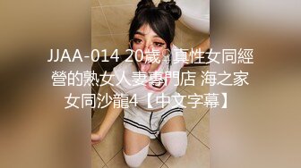 JJAA-014 20歲♀真性女同經營的熟女人妻專門店 海之家女同沙龍4【中文字幕】