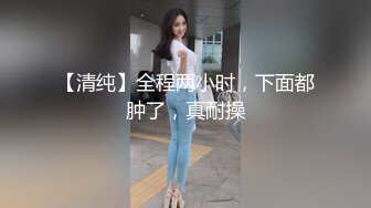 【清纯】全程两小时，下面都肿了，真耐操