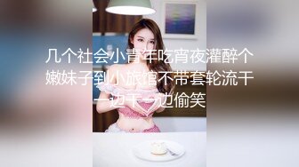 几个社会小青年吃宵夜灌醉个嫩妹子到小旅馆不带套轮流干一边干一边偷笑