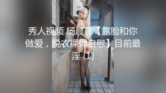 秀人视频 杨晨晨【露脸和你做爱，脱衣裸体自慰】目前最淫 (1)