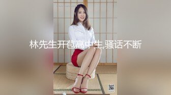 林先生开苞高中生,骚话不断