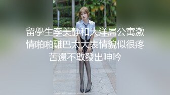 留學生李美靜和大洋屌公寓激情啪啪雞巴太大表情貌似很疼苦還不敢發出呻吟