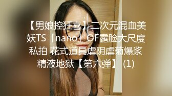 【男娘控狂喜】二次元混血美妖TS「nano」OF露脸大尺度私拍 花式道具虐阴虐菊爆浆精液地狱【第六弹】 (1)