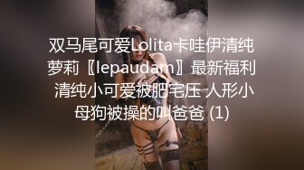 双马尾可爱Lolita卡哇伊清纯萝莉〖lepaudam〗最新福利 清纯小可爱被肥宅压 人形小母狗被操的叫爸爸 (1)