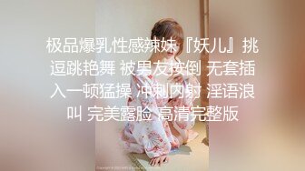 极品爆乳性感辣妹『妖儿』挑逗跳艳舞 被男友按倒 无套插入一顿猛操 冲刺内射 淫语浪叫 完美露脸 高清完整版