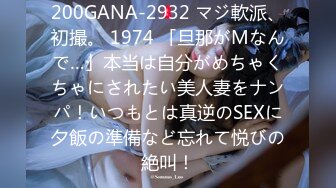 200GANA-2932 マジ軟派、初撮。 1974 「旦那がMなんで…」本当は自分がめちゃくちゃにされたい美人妻をナンパ！いつもとは真逆のSEXに夕飯の準備など忘れて悦びの絶叫！