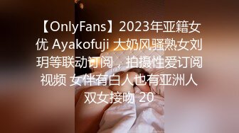 【OnlyFans】2023年亚籍女优 Ayakofuji 大奶风骚熟女刘玥等联动订阅，拍摄性爱订阅视频 女伴有白人也有亚洲人双女接吻 20