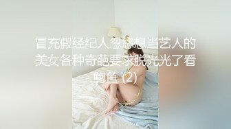 冒充假经纪人忽悠想当艺人的美女各种奇葩要求脱光光了看鲍鱼 (2)