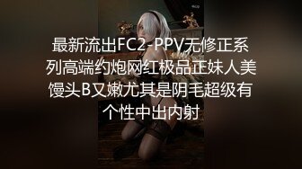 最新流出FC2-PPV无修正系列高端约炮网红极品正妹人美馒头B又嫩尤其是阴毛超级有个性中出内射