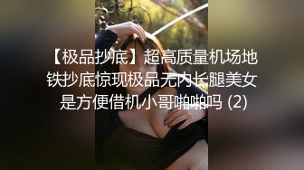 【极品抄底】超高质量机场地铁抄底惊现极品无内长腿美女 是方便借机小哥啪啪吗 (2)