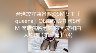 台湾攻守兼备四爱SM女王「queena」OF调教私拍 可S可M 滴蜡浣肠足交多P乱交和白人约炮【第一弹】 (4)