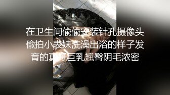 在卫生间偸偸安装针孔摄像头偸拍小表妹洗澡出浴的样子发育的真好巨乳翘臀阴毛浓密