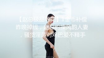 【赵总极品寻花】1金币补偿昨晚掉线，赵总约操风韵人妻，骚货淫荡对鸡巴爱不释手