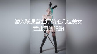 潜入联通营业厅偷拍几位美女营业员的肥鲍