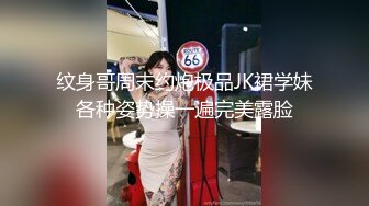 纹身哥周末约炮极品JK裙学妹各种姿势操一遍完美露脸