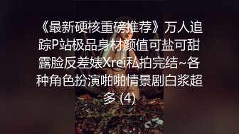 《最新硬核重磅推荐》万人追踪P站极品身材颜值可盐可甜露脸反差婊Xrei私拍完结~各种角色扮演啪啪情景剧白浆超多 (4)