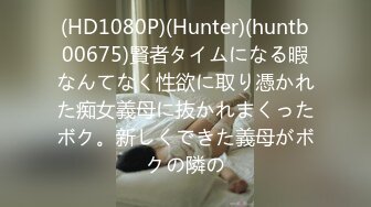 (HD1080P)(Hunter)(huntb00675)賢者タイムになる暇なんてなく性欲に取り憑かれた痴女義母に抜かれまくったボク。新しくできた義母がボクの隣の