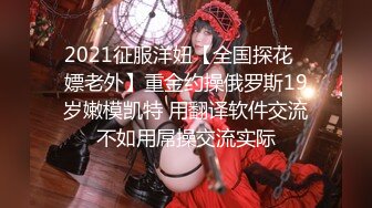 2021征服洋妞【全国探花❤嫖老外】重金约操俄罗斯19岁嫩模凯特 用翻译软件交流不如用屌操交流实际