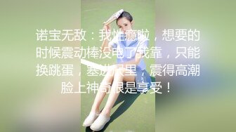 诺宝无敌：我性瘾啦，想要的时候震动棒没电了我靠，只能换跳蛋，塞进屄里，震得高潮脸上神奇很是享受！