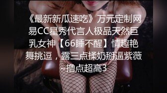 《最新新瓜速吃》万元定制网易CC星秀代言人极品天然巨乳女神【66睡不醒】情趣艳舞挑逗，露三点揉奶掰逼紫薇~撸点超高3