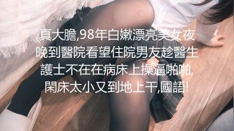 真大膽,98年白嫩漂亮美女夜晚到醫院看望住院男友趁醫生護士不在在病床上操逼啪啪,閑床太小又到地上干,國語!