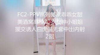 FC2-PPV系列邻家乖乖女甜美酒窝高校20岁女神小姐姐援交诱人白虎逼无套中出内射2回