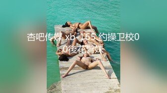 杏吧传媒 xb-165 约操卫校00後花臂妹