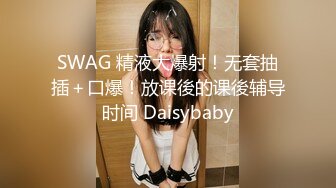 SWAG 精液大爆射！无套抽插＋口爆！放课後的课後辅导时间 Daisybaby