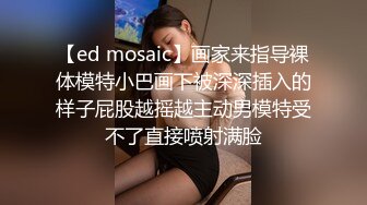 【ed mosaic】画家来指导裸体模特小巴画下被深深插入的样子屁股越摇越主动男模特受不了直接喷射满脸