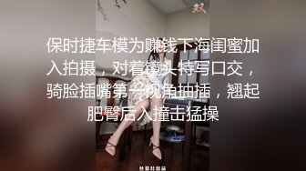 保时捷车模为赚钱下海闺蜜加入拍摄，对着镜头特写口交，骑脸插嘴第一视角抽插，翘起肥臀后入撞击猛操