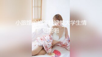 小旅馆偷拍年轻貌美大学生情侣啪啪