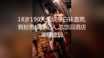 18岁190天菜纹身白袜直男,假扮男模经纪人,忽悠回酒店灌醉虐玩