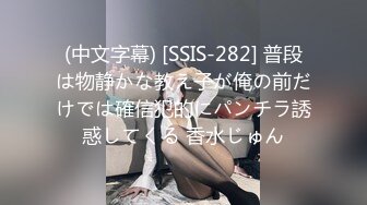 (中文字幕) [SSIS-282] 普段は物静かな教え子が俺の前だけでは確信犯的にパンチラ誘惑してくる 香水じゅん